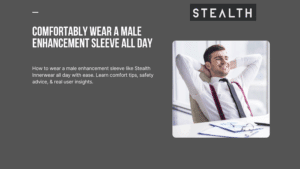 Wearing a Male Enhancement Sleeve All Day Comfortably